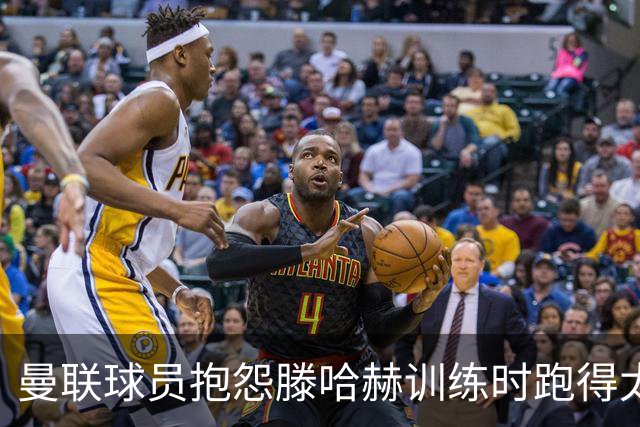 曼联球员抱怨滕哈赫训练时跑得太多